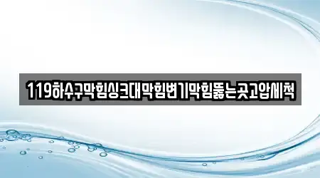 119하수구막힘싱크대막힘변기막힘뚫는곳고압세척