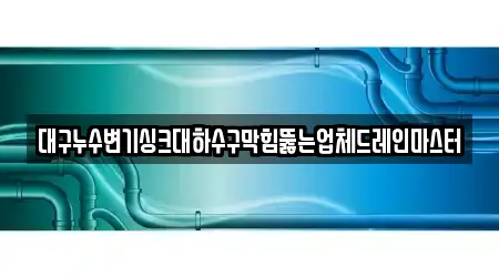 대구누수변기싱크대하수구막힘뚫는업체드레인마스터