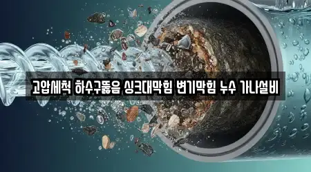고압세척 하수구뚫음 싱크대막힘 변기막힘 누수 가나설비