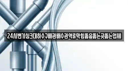 24시변기싱크대하수구배관배수관역류막힘뚫음뚫는곳뚫는업체
