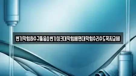 변기막힘하수구뚫음소변기싱크대막힘세면대막힘수리수도꼭지교체