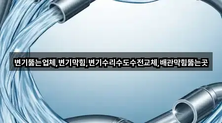 변기뚫는업체,변기막힘,변기수리수도수전교체,배관막힘뚫는곳
